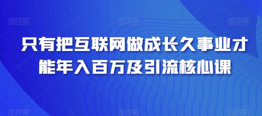 只有把互联网做成长久事业才能年入百万及引流核心课-指尖网