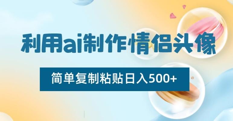 利用ai制作情侣头像，简单复制粘贴日入500+【揭秘】-指尖网