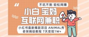 小红书最新爆款项目Animal秀，老保姆级教程，7天变现1w+【揭秘】-指尖网