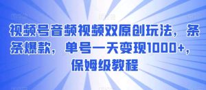 视频号音频视频双原创玩法，条条爆款，单号一天变现1000+，保姆级教程【揭秘】-指尖网