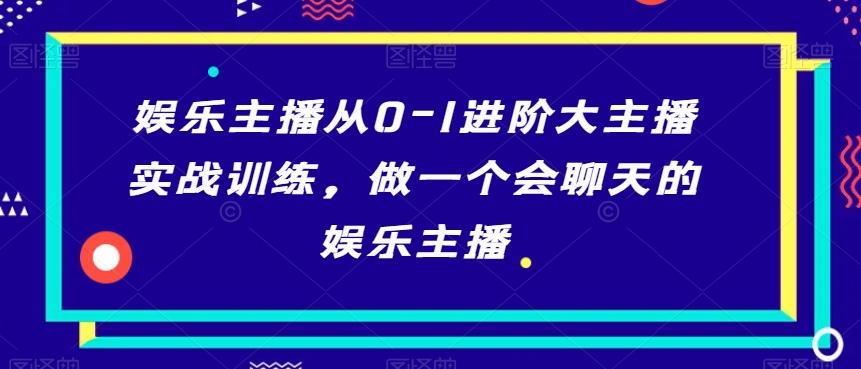 娱乐主播从0-1进阶大主播实战训练，做一个会聊天的娱乐主播-指尖网