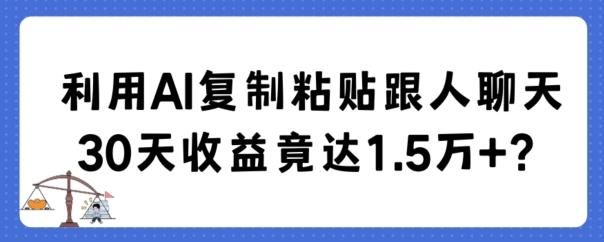 利用AI复制粘贴跟人聊天30天收益竟达1.5万+【揭秘】-指尖网