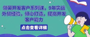 领英开发客户系列课，9年实战外贸经验，倾心打造，提高开发客户能力-指尖网