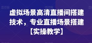 虚拟场景高清直播间搭建技术，专业直播场景搭建【实操教学】-指尖网