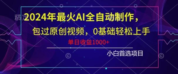 2024年最火AI全自动制作，包过原创视频，0基础轻松上手，单日收益1000+-指尖网