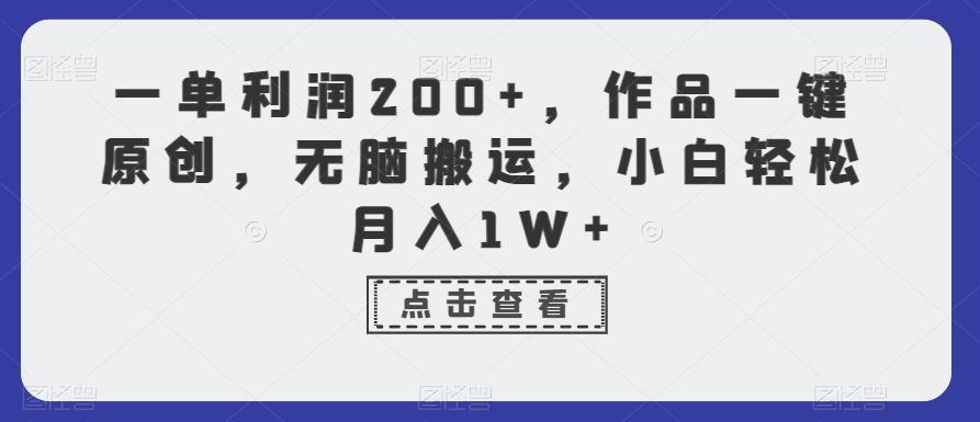 一单利润200+，作品一键原创，无脑搬运，小白轻松月入1W+【揭秘】-指尖网