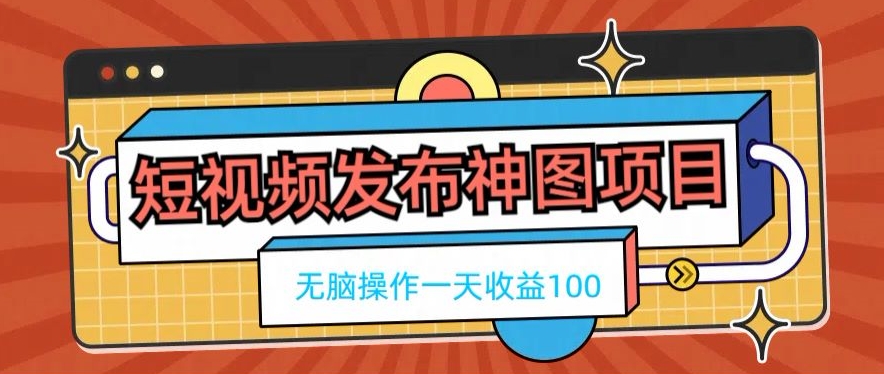 短视频发布神图项目，无脑操作，一天收益100-指尖网