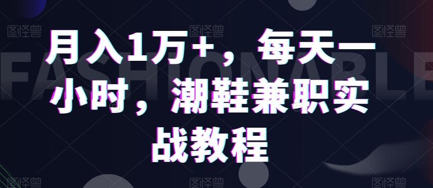 月入1万+，每天一小时，潮鞋兼职实战教程-指尖网