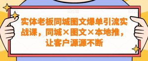 实体老板同城图文爆单引流实战课，同城×图文×本地推，让客户源源不断-指尖网