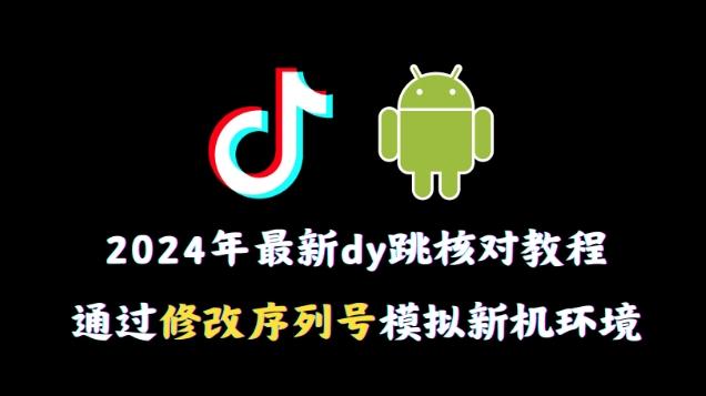 2024年最新抖音跳核对教程，通过修改序列号模拟新机环境【揭秘】-指尖网