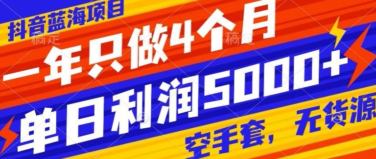 抖音蓝海项目，一年只做4个月，空手套，无货源，单日利润5000+-指尖网