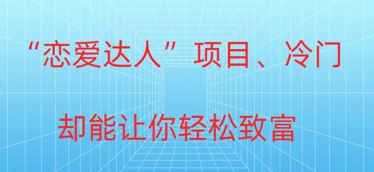 冷门暴利“恋爱达人”项目，0门槛，轻松日入200+-指尖网