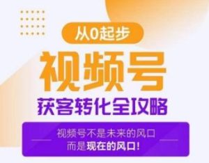 视频号获客转化全攻略，手把手教你打造爆款视频号！-指尖网