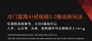 冷门蓝海AI长视频3.0搬运新玩法，小白0基础可以入手，公众号、头条、矩阵操作可长期做月入1w+【揭秘】-指尖网