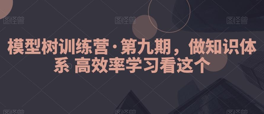 模型树训练营·第九期，做知识体系高效率学习看这个-指尖网