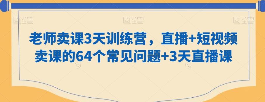 老师卖课3天训练营，直播+短视频卖课的64个常见问题+3天直播课-指尖网