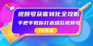 视频号获客转化全攻略，手把手教你打造爆款视频号（19节课）-指尖网