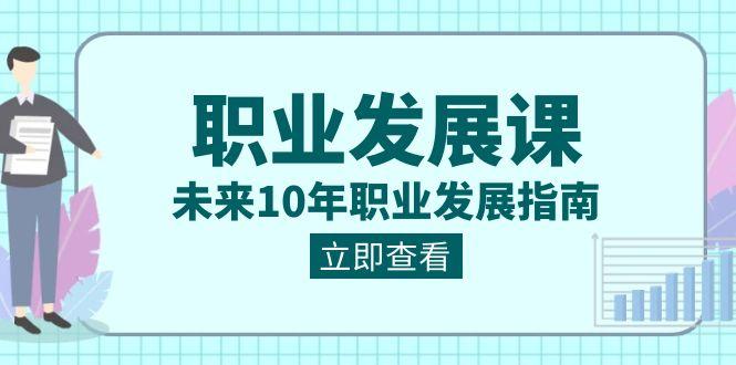 职业发展课，未来10年职业发展指南（七套课程合集）-指尖网