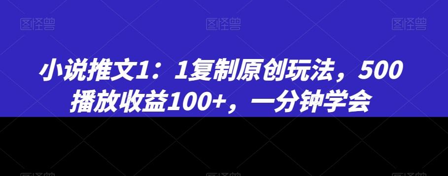 小说推文1：1复制原创玩法，500播放收益100+，一分钟学会【揭秘】-指尖网