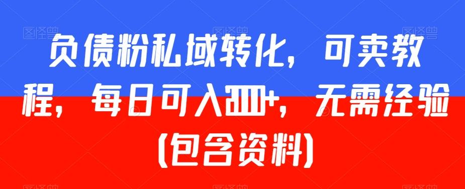 负债粉私域转化，可卖教程，每日可入2000+，无需经验（包含资料）【揭秘】-指尖网