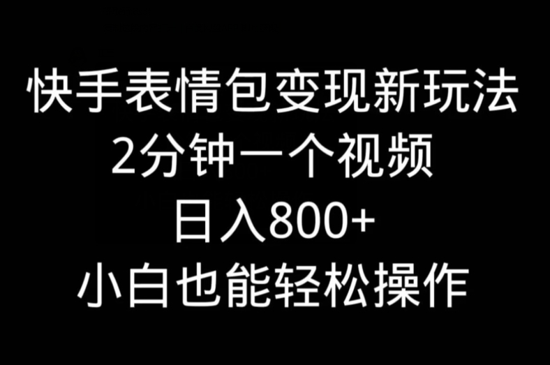 快手表情包变现新玩法，2分钟一个视频，日入800+，小白也能做-指尖网