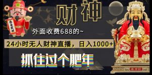 外面收费688的，24小时无人财神直播，日入1000+，抓住过个肥年-指尖网