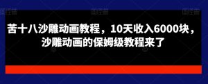 苦十八沙雕动画教程，10天收入6000块，沙雕动画的保姆级教程来了-指尖网