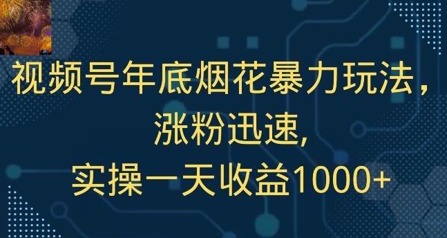 视频号年底烟花暴力玩法，涨粉迅速,实操一天收益1000+-指尖网