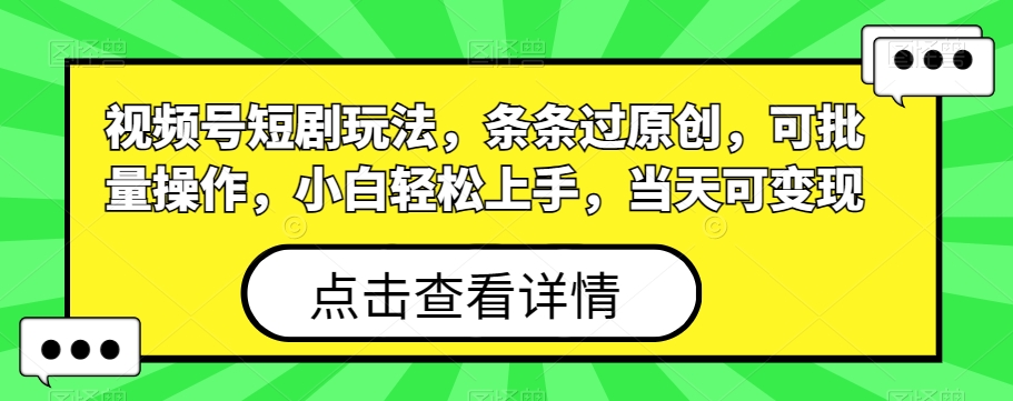 视频号短剧玩法，条条过原创，可批量操作，小白轻松上手，当天可变现-指尖网