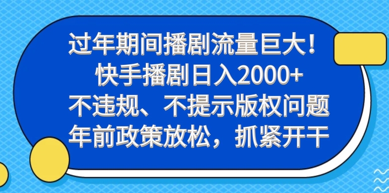 过年期间播剧流量巨大！快手播剧日入2000+，不违规、不提示版权问题，年前政策放松，抓紧开干-指尖网