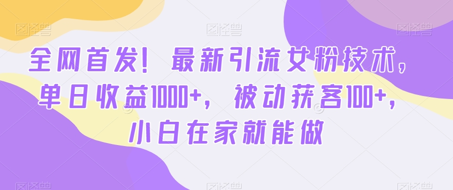 全网首发！最新引流女粉技术，单日收益1000+，被动获客100+，小白在家就能做【揭秘】-指尖网