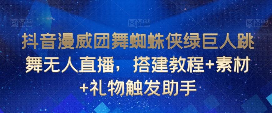 抖音漫威团舞蜘蛛侠绿巨人跳舞无人直播，搭建教程+素材+礼物触发助手-指尖网