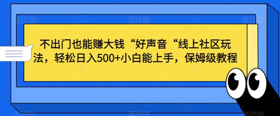 不出门也能赚大钱“好声音“线上社区玩法，轻松日入500+小白能上手，保姆级教程【揭秘】-指尖网