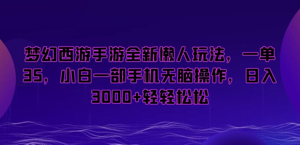 梦幻西游手游全新懒人玩法，一单35，小白一部手机无脑操作，日入3000+轻轻松松【揭秘】-指尖网