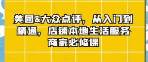 美团&大众点评，从入门到精通，店铺本地生活服务商家必修课-指尖网