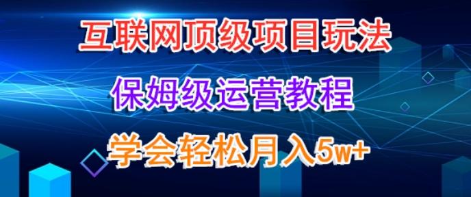 互联网顶级项目玩法，保姆级运营教程，学完轻松月入5万-指尖网