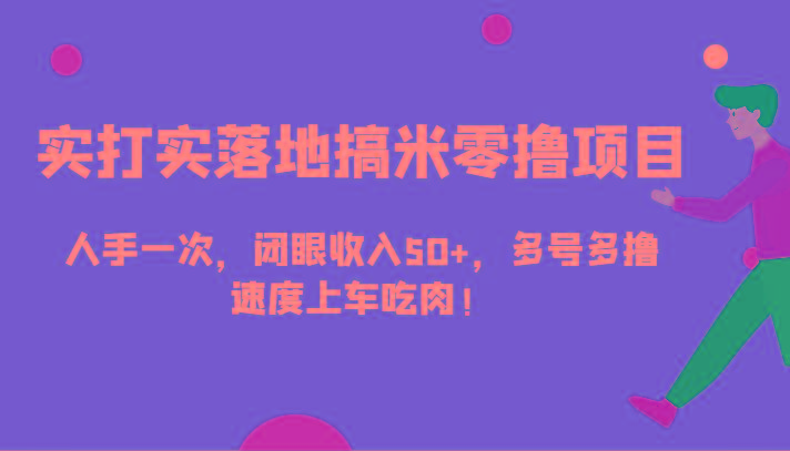 实打实落地搞米零撸项目，人手一次，闭眼收入50+，多号多撸，速度上车吃肉！-指尖网