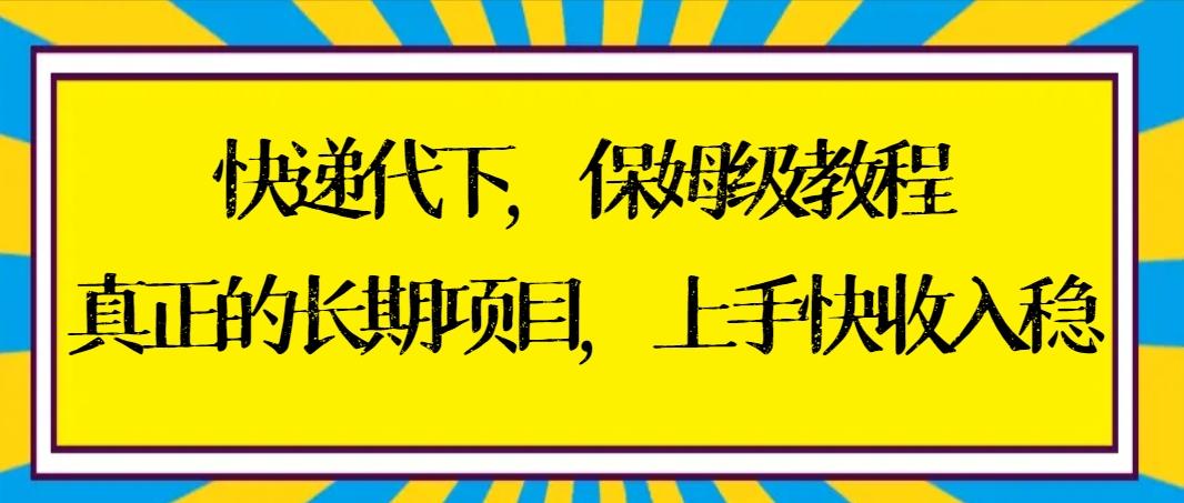 快递代下保姆级教程，真正的长期项目，上手快收入稳【实操+渠道】-指尖网