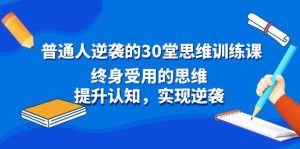 普通人逆袭的30堂思维训练课，终身受用的思维，提升认知，实现逆袭-指尖网