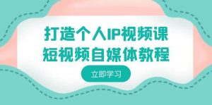 打造个人IP视频课-短视频自媒体教程，个人IP如何定位，如何变现-指尖网