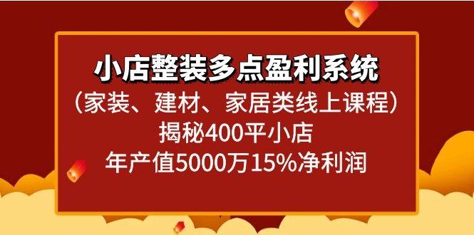 小店整装多点盈利系统(家装、建材、家居类线上课程)揭秘400平小店年产值5000万-指尖网