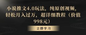 小说推文4.0玩法，纯原创视频，轻松月入过万，超详细教程(价值998元)【揭秘】-指尖网