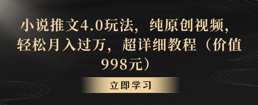 小说推文4.0玩法，纯原创视频，轻松月入过万，超详细教程(价值998元)【揭秘】-指尖网