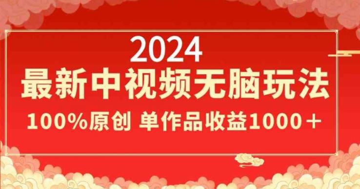 2024最新中视频无脑玩法，作品制作简单，100%原创，单作品收益1000＋【揭秘】-指尖网