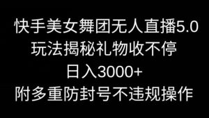 快手美女舞团无人直播5.0玩法，礼物收不停，日入3000+，内附多重防封号不违规操作【揭秘】-指尖网