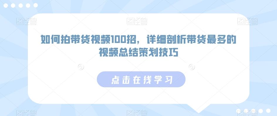 如何拍带货视频100招，详细剖析带货最多的视频总结策划技巧-指尖网