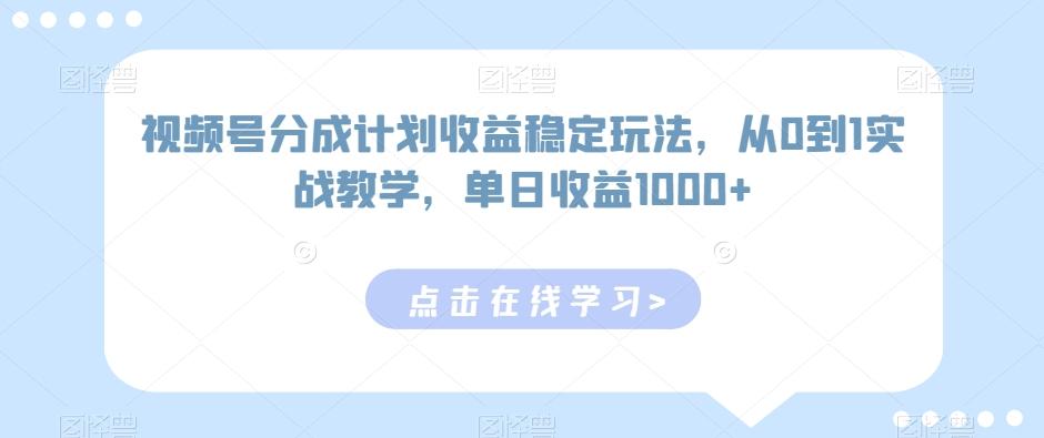 视频号分成计划收益稳定玩法，从0到1实战教学，单日收益1000+【揭秘】-指尖网