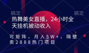 热舞美女直播，24小时全天挂机被动收入，可矩阵 月入5W+隔壁卖2888热门项目-指尖网