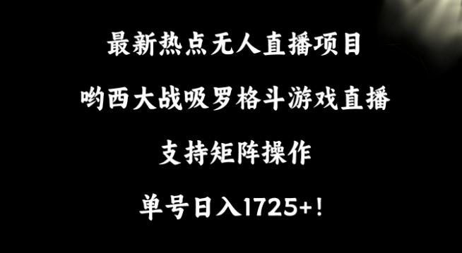 最新热点无人直播项目，哟西大战吸罗格斗游戏直播，支持矩阵操作，单号日入1725+【揭秘】-指尖网