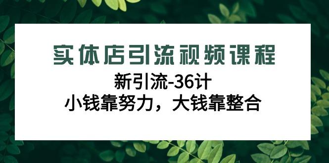 实体店引流视频课程，新引流-36计，小钱靠努力，大钱靠整合(48节课)-指尖网